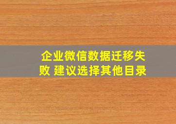 企业微信数据迁移失败 建议选择其他目录